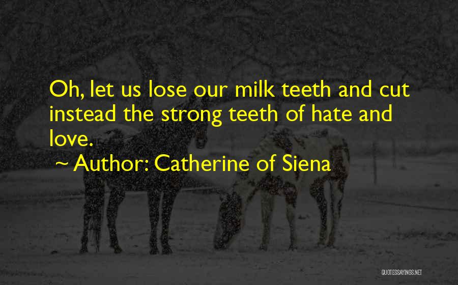 Catherine Of Siena Quotes: Oh, Let Us Lose Our Milk Teeth And Cut Instead The Strong Teeth Of Hate And Love.