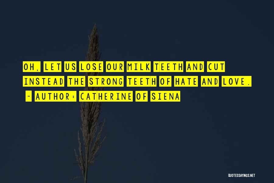 Catherine Of Siena Quotes: Oh, Let Us Lose Our Milk Teeth And Cut Instead The Strong Teeth Of Hate And Love.