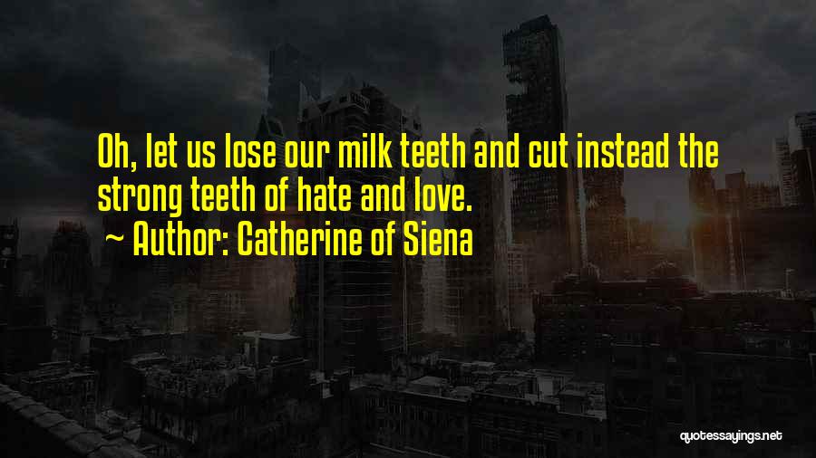 Catherine Of Siena Quotes: Oh, Let Us Lose Our Milk Teeth And Cut Instead The Strong Teeth Of Hate And Love.