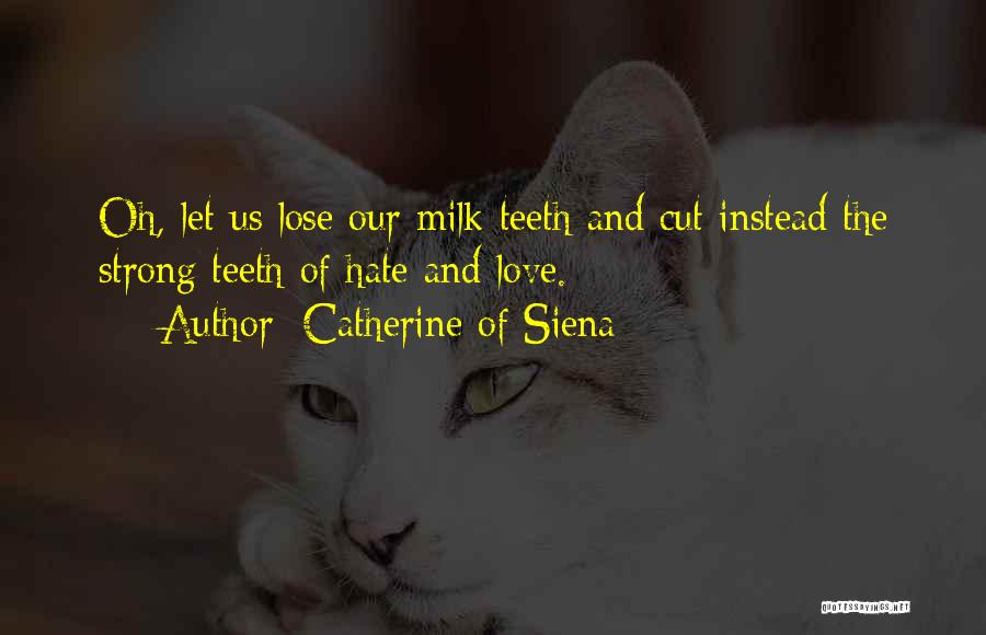 Catherine Of Siena Quotes: Oh, Let Us Lose Our Milk Teeth And Cut Instead The Strong Teeth Of Hate And Love.