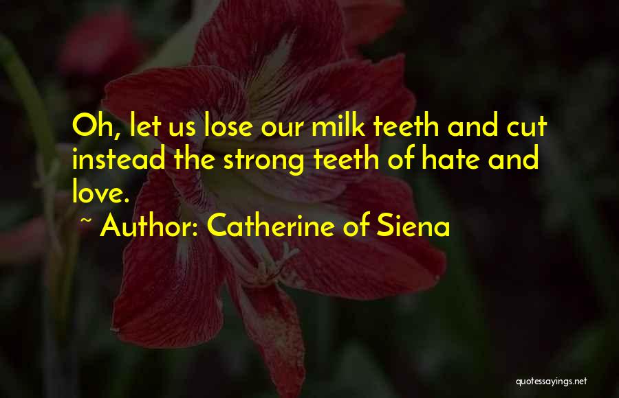 Catherine Of Siena Quotes: Oh, Let Us Lose Our Milk Teeth And Cut Instead The Strong Teeth Of Hate And Love.