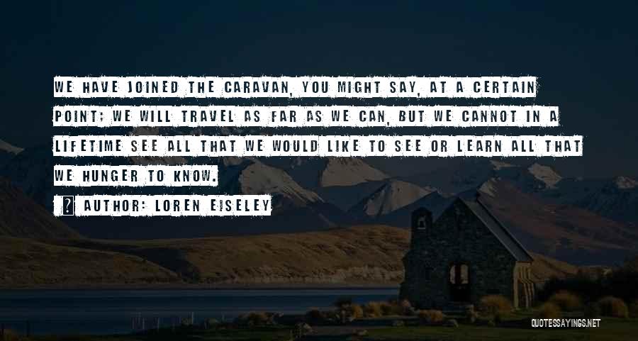 Loren Eiseley Quotes: We Have Joined The Caravan, You Might Say, At A Certain Point; We Will Travel As Far As We Can,