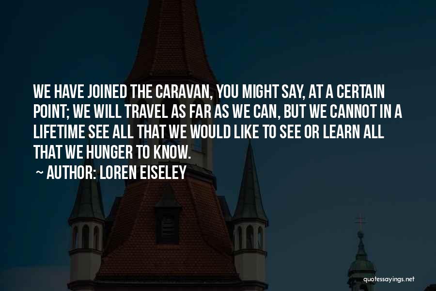 Loren Eiseley Quotes: We Have Joined The Caravan, You Might Say, At A Certain Point; We Will Travel As Far As We Can,