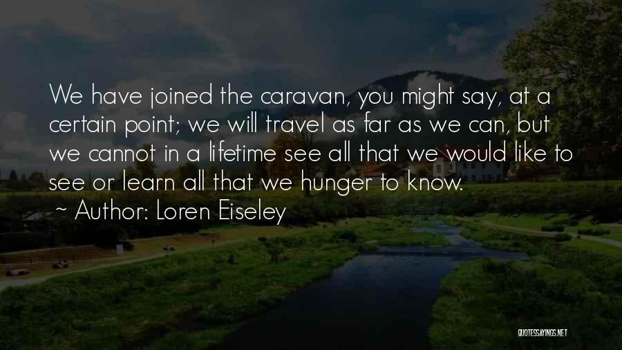 Loren Eiseley Quotes: We Have Joined The Caravan, You Might Say, At A Certain Point; We Will Travel As Far As We Can,