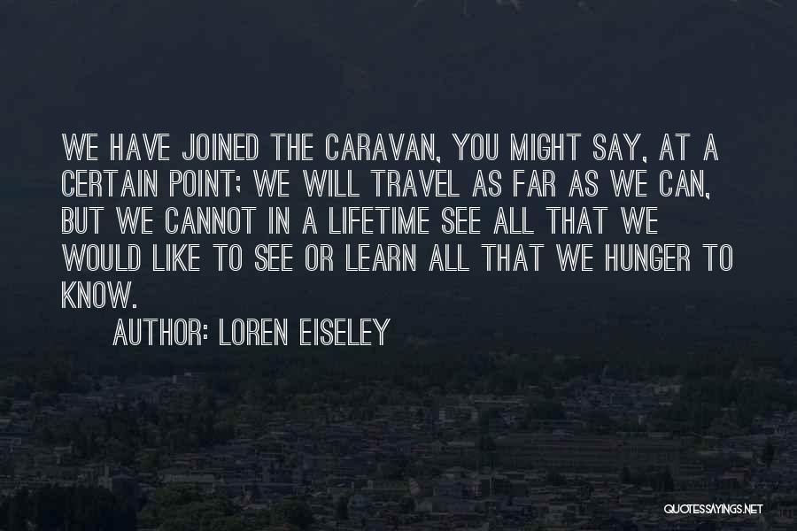 Loren Eiseley Quotes: We Have Joined The Caravan, You Might Say, At A Certain Point; We Will Travel As Far As We Can,