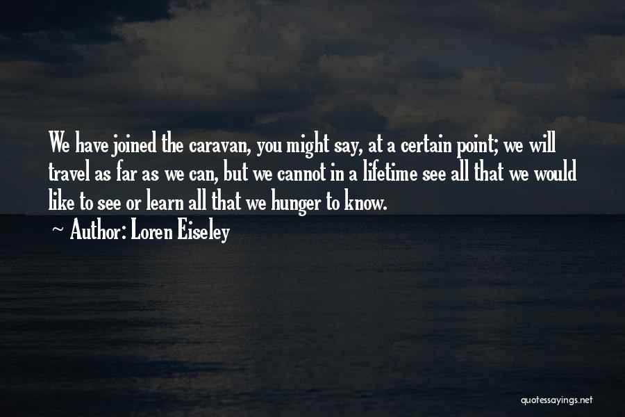 Loren Eiseley Quotes: We Have Joined The Caravan, You Might Say, At A Certain Point; We Will Travel As Far As We Can,