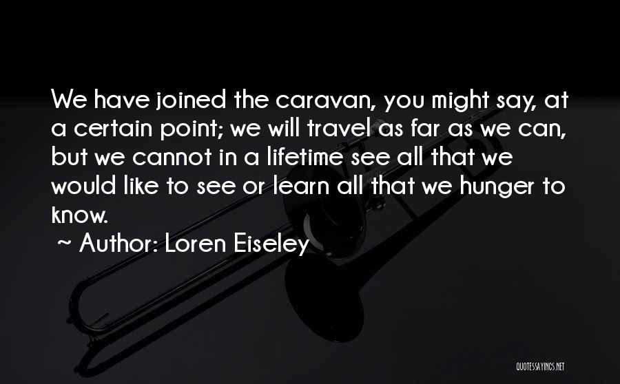 Loren Eiseley Quotes: We Have Joined The Caravan, You Might Say, At A Certain Point; We Will Travel As Far As We Can,