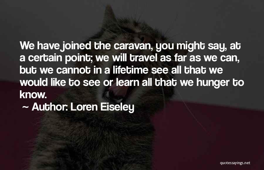 Loren Eiseley Quotes: We Have Joined The Caravan, You Might Say, At A Certain Point; We Will Travel As Far As We Can,