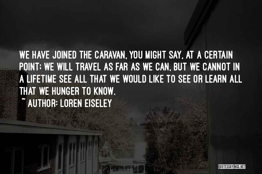 Loren Eiseley Quotes: We Have Joined The Caravan, You Might Say, At A Certain Point; We Will Travel As Far As We Can,