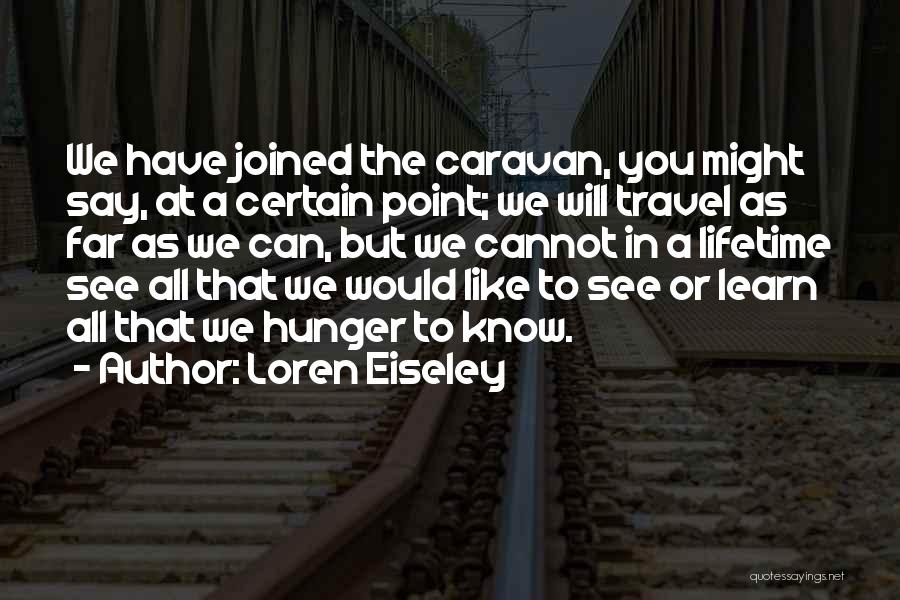 Loren Eiseley Quotes: We Have Joined The Caravan, You Might Say, At A Certain Point; We Will Travel As Far As We Can,