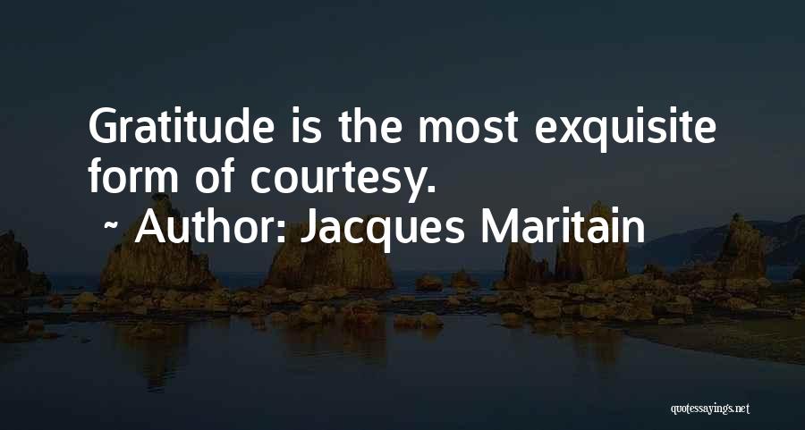 Jacques Maritain Quotes: Gratitude Is The Most Exquisite Form Of Courtesy.