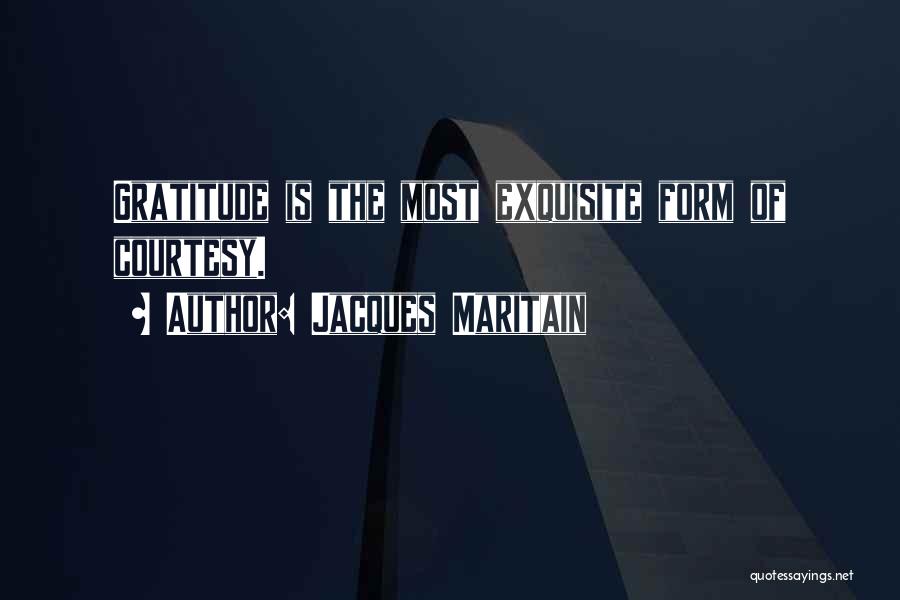 Jacques Maritain Quotes: Gratitude Is The Most Exquisite Form Of Courtesy.