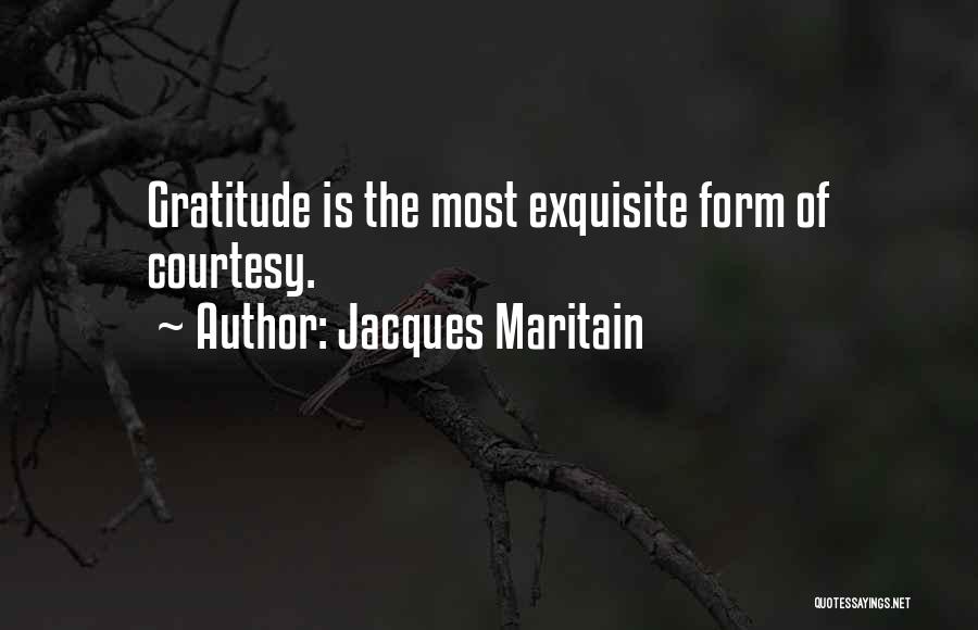 Jacques Maritain Quotes: Gratitude Is The Most Exquisite Form Of Courtesy.