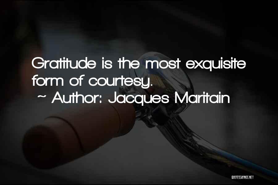Jacques Maritain Quotes: Gratitude Is The Most Exquisite Form Of Courtesy.