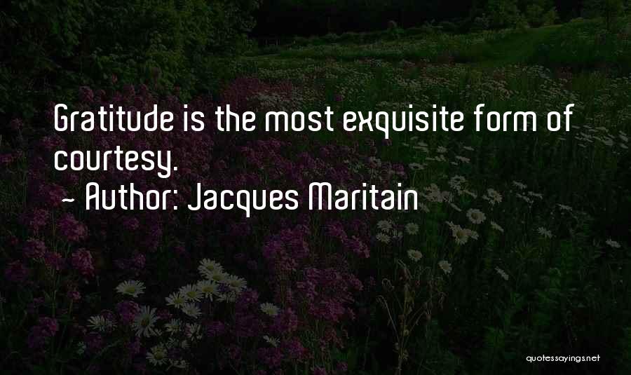 Jacques Maritain Quotes: Gratitude Is The Most Exquisite Form Of Courtesy.