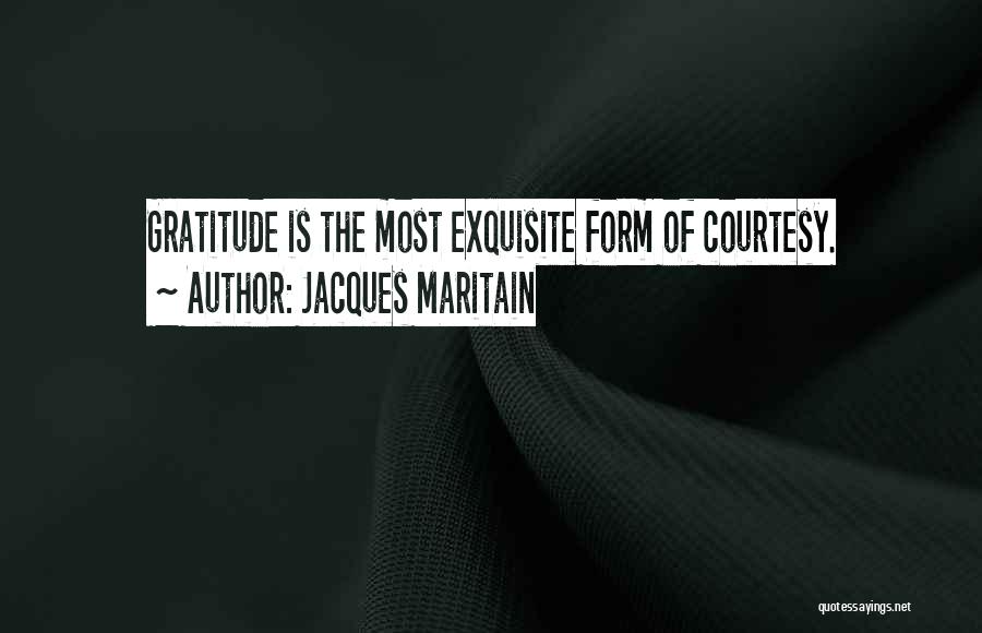 Jacques Maritain Quotes: Gratitude Is The Most Exquisite Form Of Courtesy.