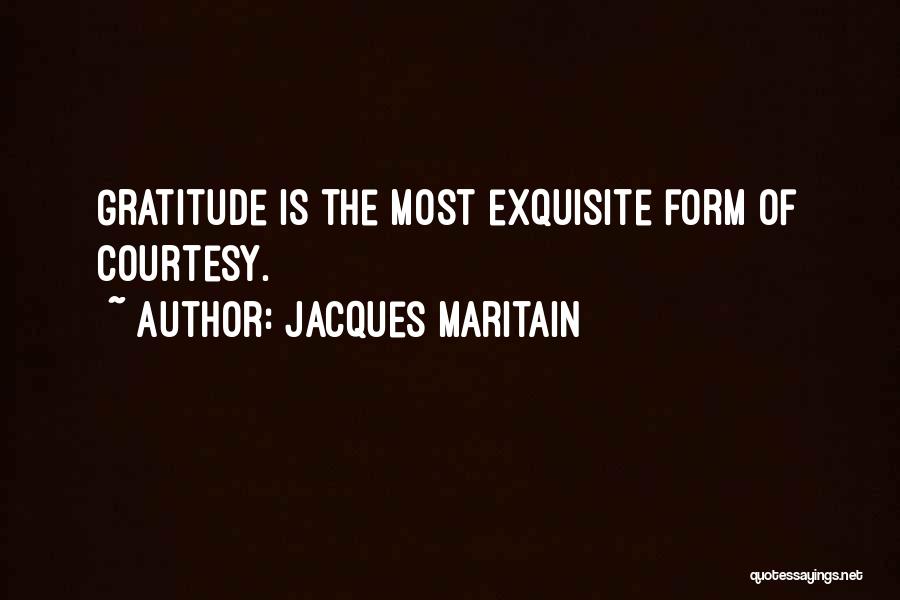 Jacques Maritain Quotes: Gratitude Is The Most Exquisite Form Of Courtesy.
