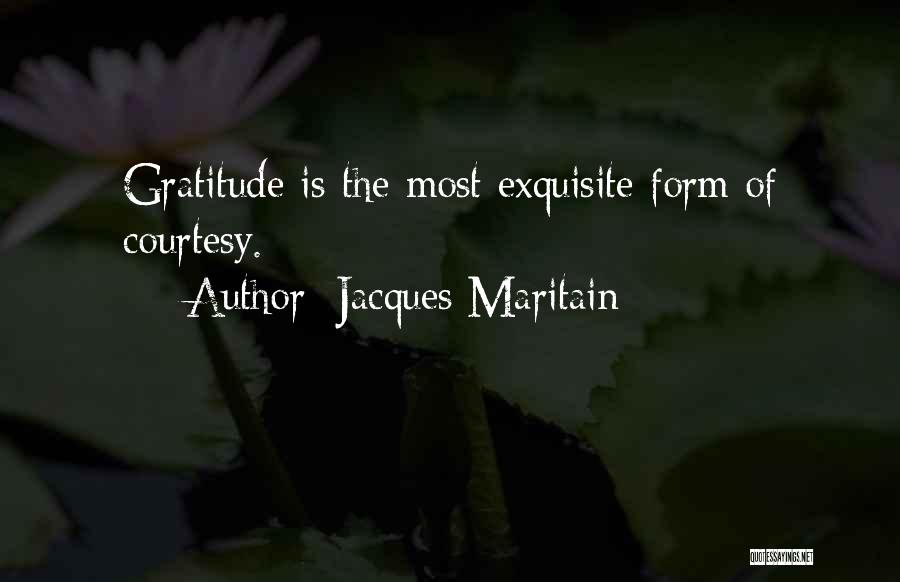 Jacques Maritain Quotes: Gratitude Is The Most Exquisite Form Of Courtesy.