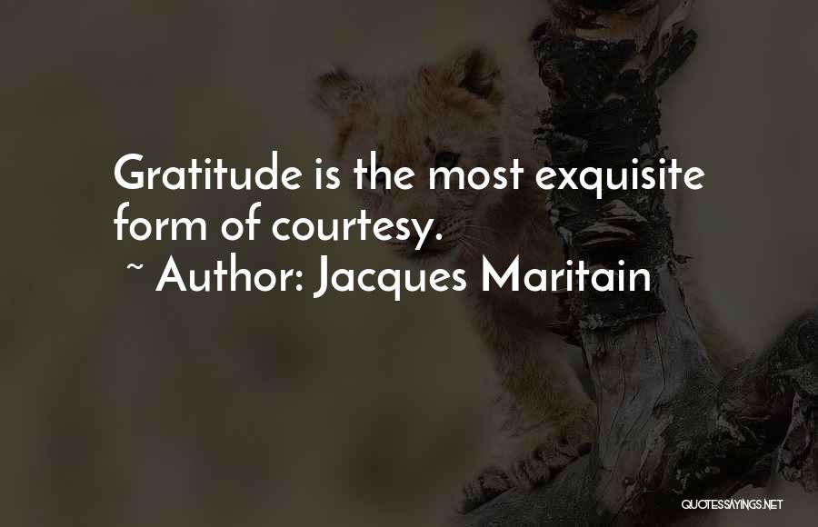 Jacques Maritain Quotes: Gratitude Is The Most Exquisite Form Of Courtesy.