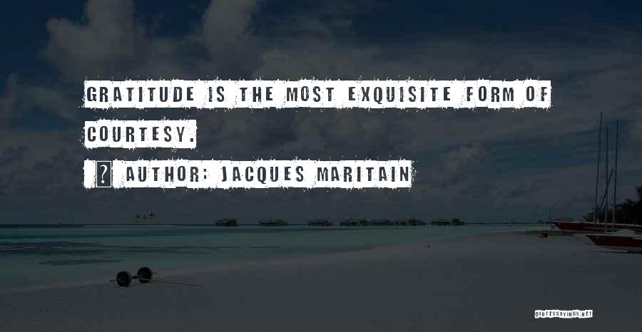 Jacques Maritain Quotes: Gratitude Is The Most Exquisite Form Of Courtesy.