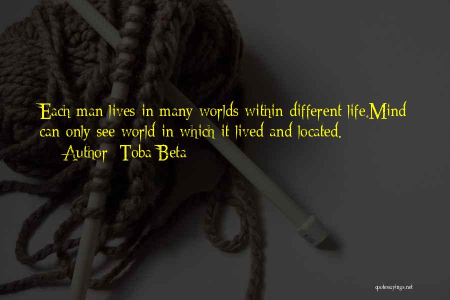 Toba Beta Quotes: Each Man Lives In Many Worlds Within Different Life.mind Can Only See World In Which It Lived And Located.