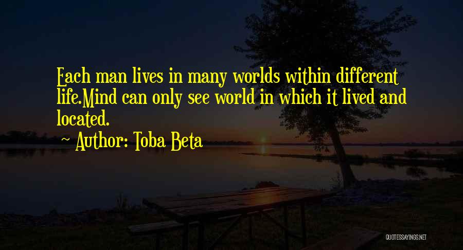 Toba Beta Quotes: Each Man Lives In Many Worlds Within Different Life.mind Can Only See World In Which It Lived And Located.