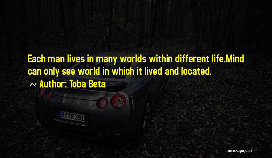 Toba Beta Quotes: Each Man Lives In Many Worlds Within Different Life.mind Can Only See World In Which It Lived And Located.