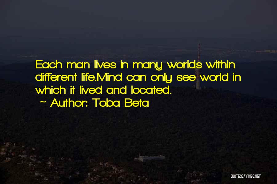 Toba Beta Quotes: Each Man Lives In Many Worlds Within Different Life.mind Can Only See World In Which It Lived And Located.