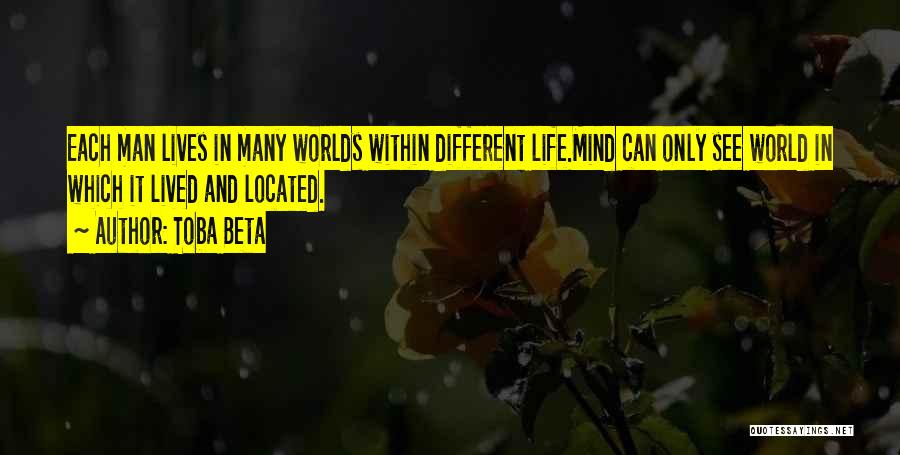 Toba Beta Quotes: Each Man Lives In Many Worlds Within Different Life.mind Can Only See World In Which It Lived And Located.