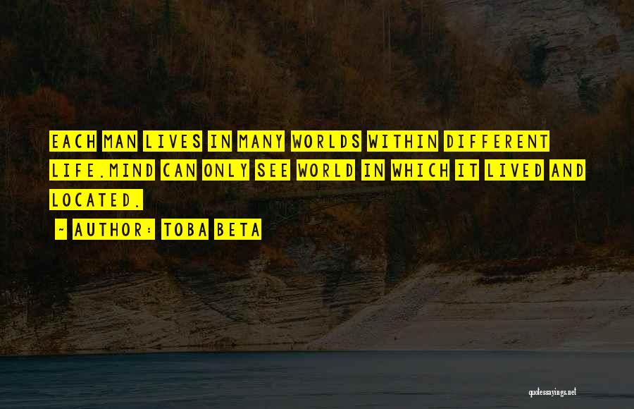 Toba Beta Quotes: Each Man Lives In Many Worlds Within Different Life.mind Can Only See World In Which It Lived And Located.