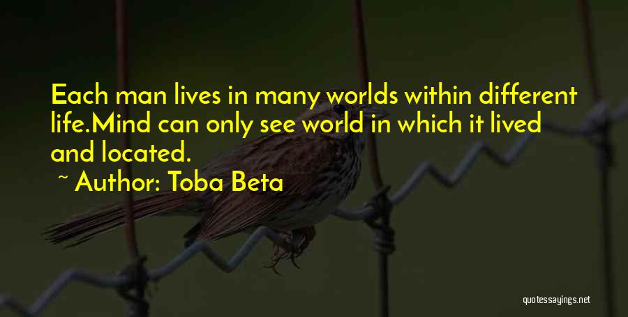 Toba Beta Quotes: Each Man Lives In Many Worlds Within Different Life.mind Can Only See World In Which It Lived And Located.