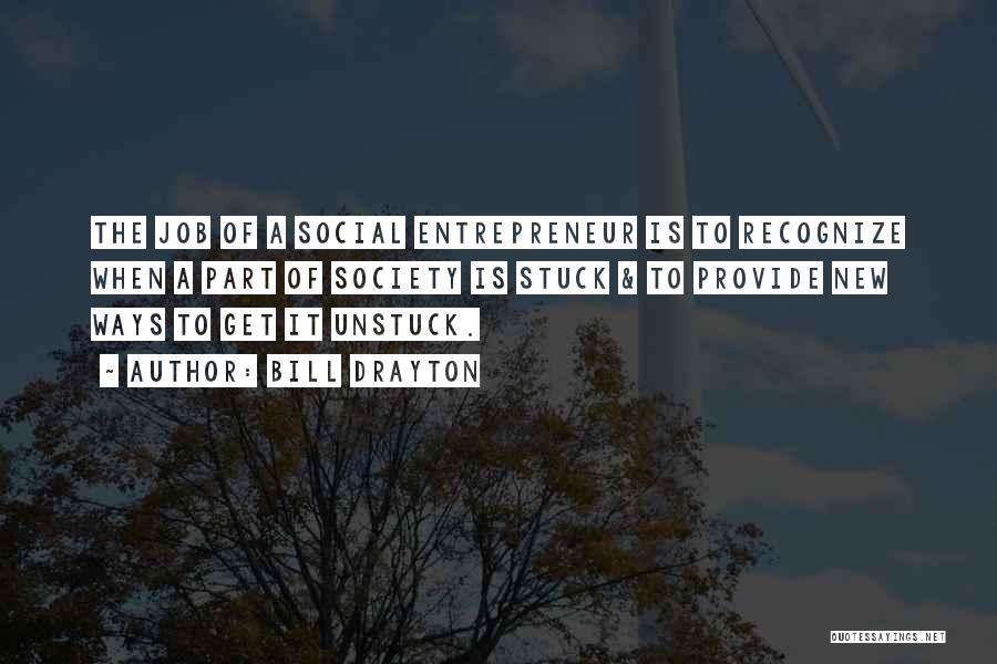 Bill Drayton Quotes: The Job Of A Social Entrepreneur Is To Recognize When A Part Of Society Is Stuck & To Provide New