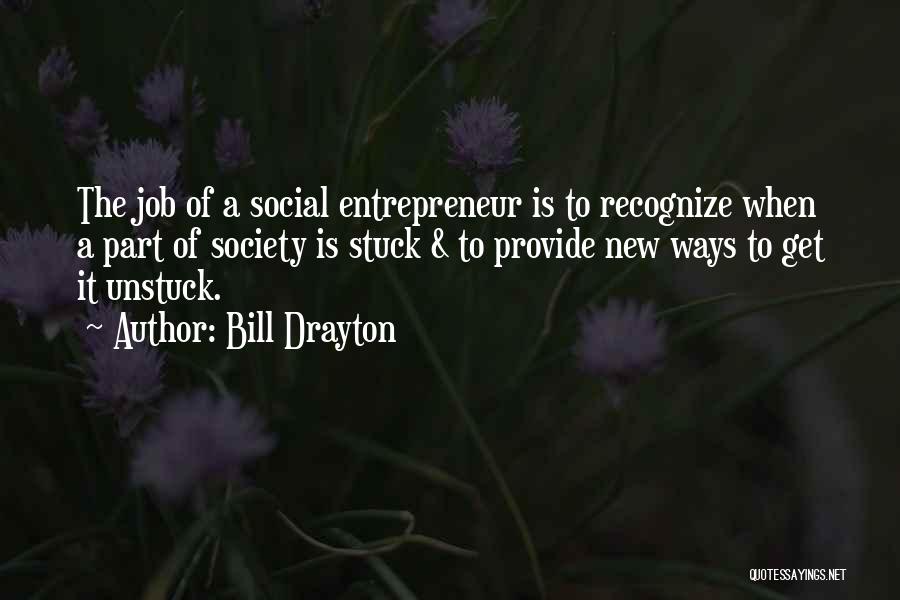 Bill Drayton Quotes: The Job Of A Social Entrepreneur Is To Recognize When A Part Of Society Is Stuck & To Provide New