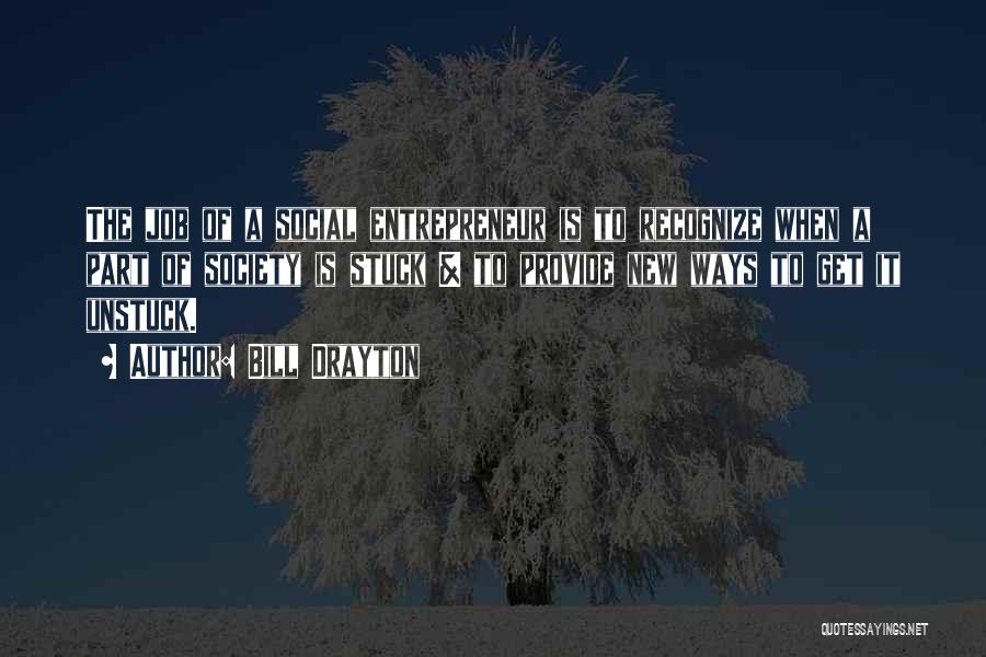Bill Drayton Quotes: The Job Of A Social Entrepreneur Is To Recognize When A Part Of Society Is Stuck & To Provide New
