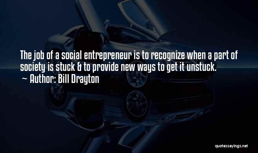 Bill Drayton Quotes: The Job Of A Social Entrepreneur Is To Recognize When A Part Of Society Is Stuck & To Provide New