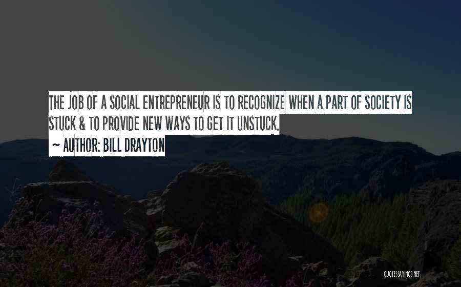 Bill Drayton Quotes: The Job Of A Social Entrepreneur Is To Recognize When A Part Of Society Is Stuck & To Provide New