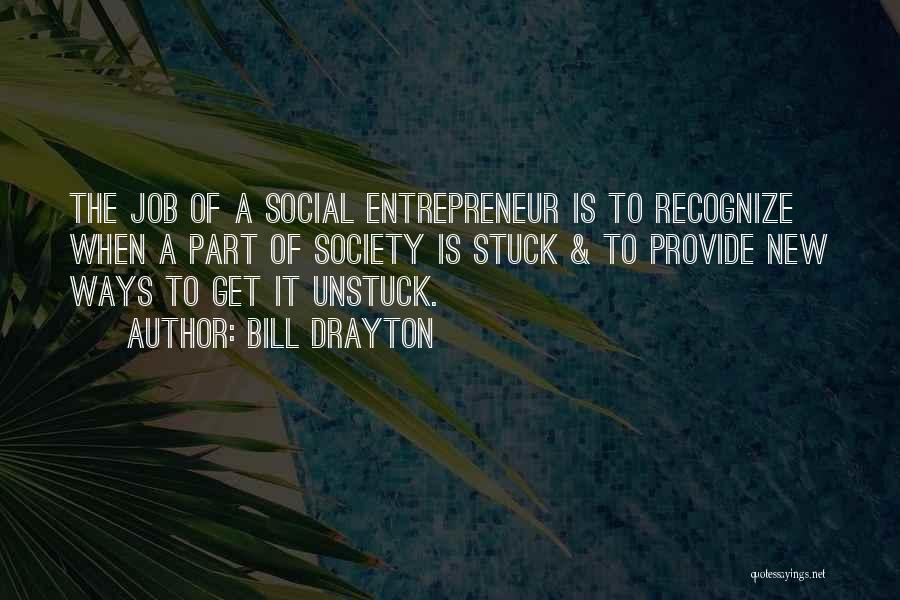 Bill Drayton Quotes: The Job Of A Social Entrepreneur Is To Recognize When A Part Of Society Is Stuck & To Provide New