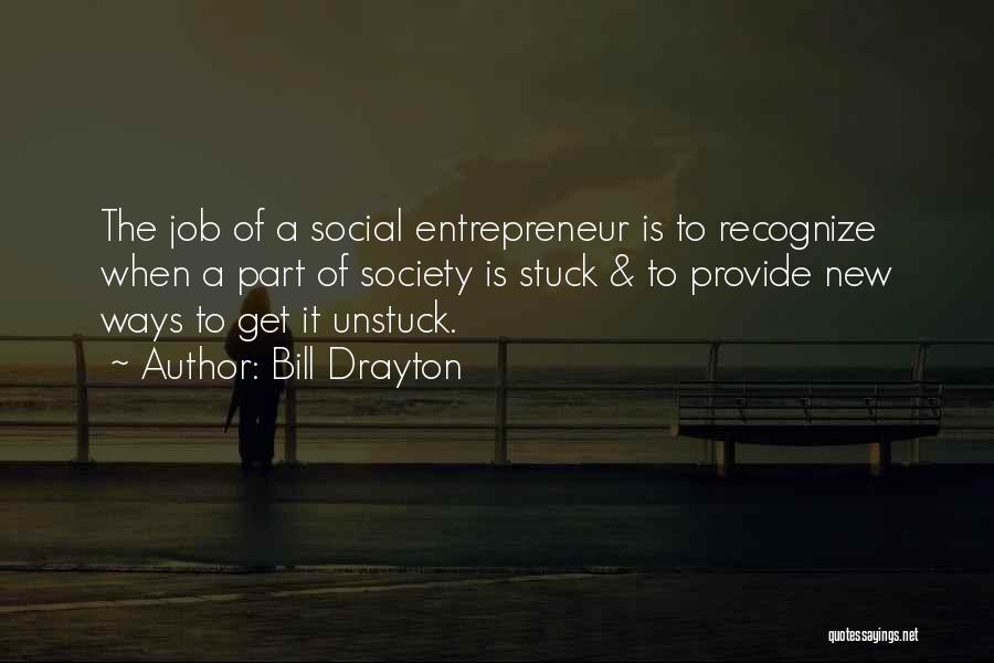 Bill Drayton Quotes: The Job Of A Social Entrepreneur Is To Recognize When A Part Of Society Is Stuck & To Provide New