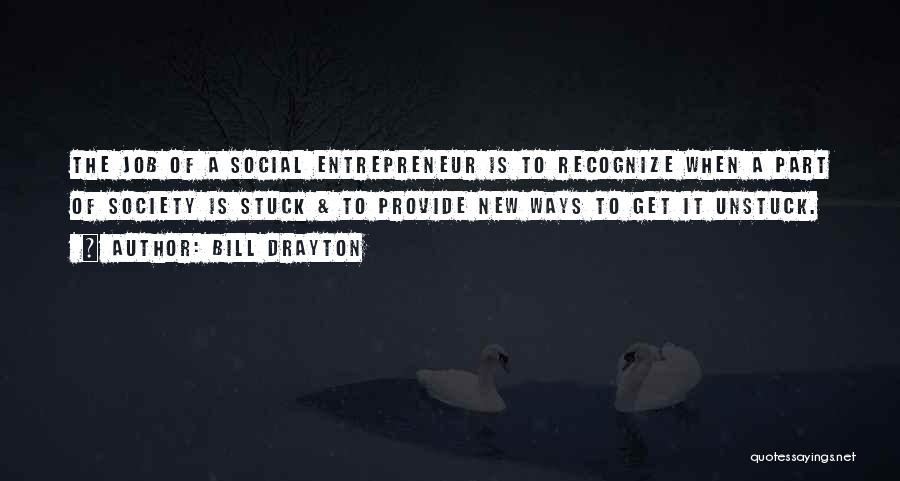 Bill Drayton Quotes: The Job Of A Social Entrepreneur Is To Recognize When A Part Of Society Is Stuck & To Provide New