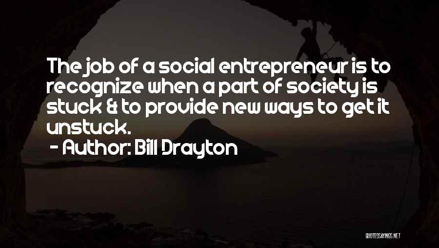 Bill Drayton Quotes: The Job Of A Social Entrepreneur Is To Recognize When A Part Of Society Is Stuck & To Provide New