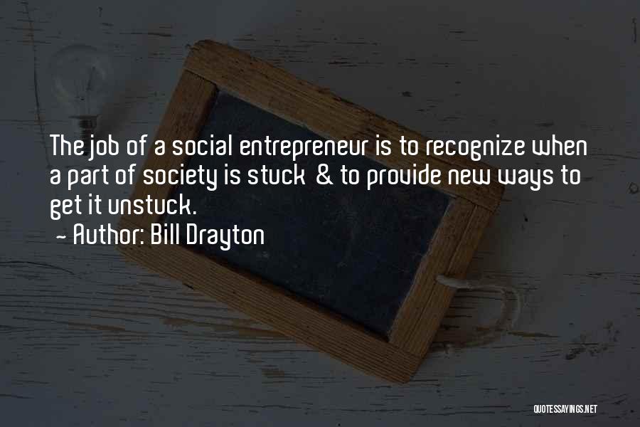 Bill Drayton Quotes: The Job Of A Social Entrepreneur Is To Recognize When A Part Of Society Is Stuck & To Provide New