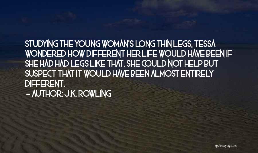 J.K. Rowling Quotes: Studying The Young Woman's Long Thin Legs, Tessa Wondered How Different Her Life Would Have Been If She Had Had