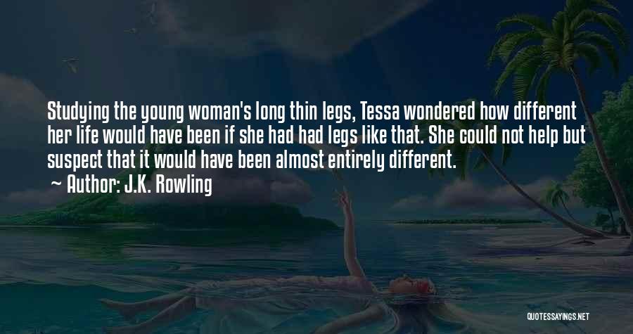 J.K. Rowling Quotes: Studying The Young Woman's Long Thin Legs, Tessa Wondered How Different Her Life Would Have Been If She Had Had