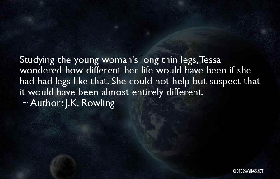 J.K. Rowling Quotes: Studying The Young Woman's Long Thin Legs, Tessa Wondered How Different Her Life Would Have Been If She Had Had