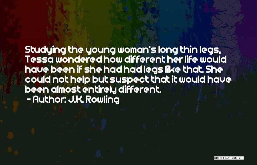 J.K. Rowling Quotes: Studying The Young Woman's Long Thin Legs, Tessa Wondered How Different Her Life Would Have Been If She Had Had