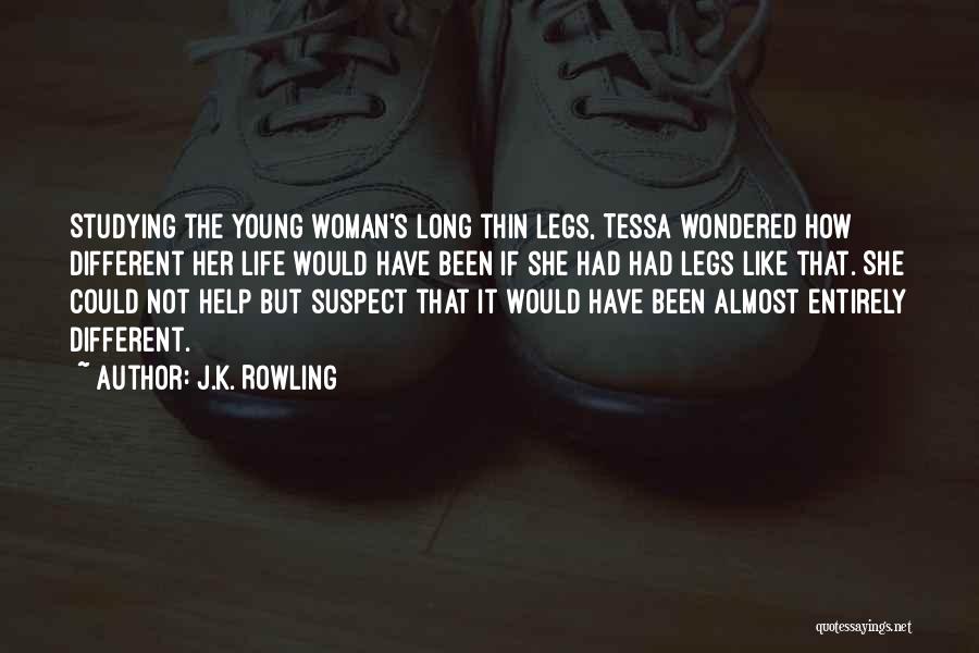 J.K. Rowling Quotes: Studying The Young Woman's Long Thin Legs, Tessa Wondered How Different Her Life Would Have Been If She Had Had