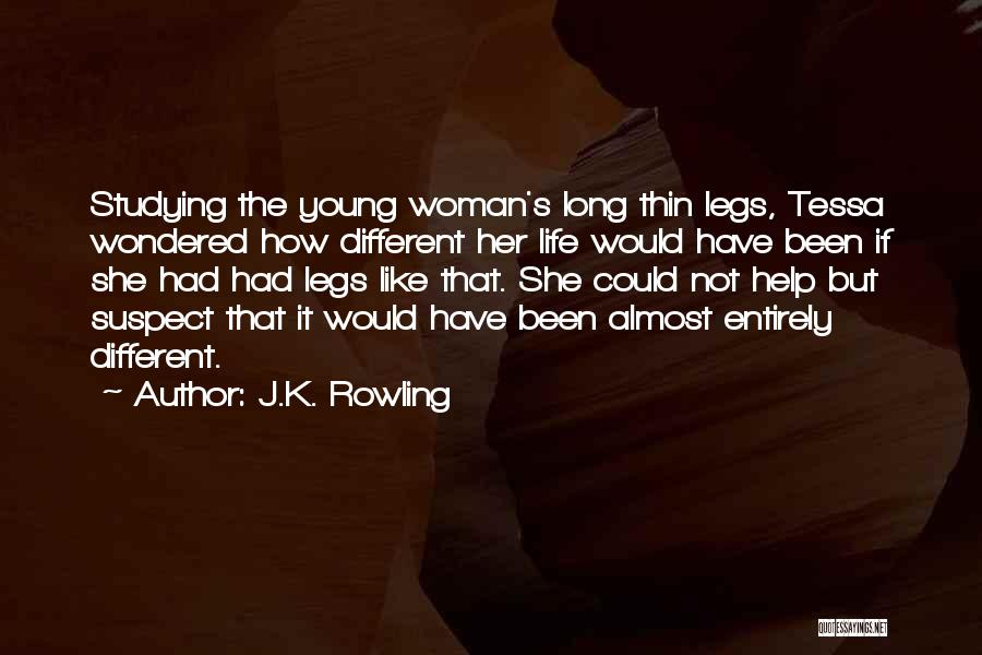 J.K. Rowling Quotes: Studying The Young Woman's Long Thin Legs, Tessa Wondered How Different Her Life Would Have Been If She Had Had