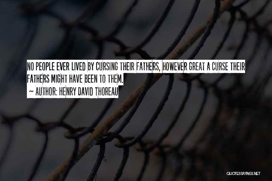 Henry David Thoreau Quotes: No People Ever Lived By Cursing Their Fathers, However Great A Curse Their Fathers Might Have Been To Them.