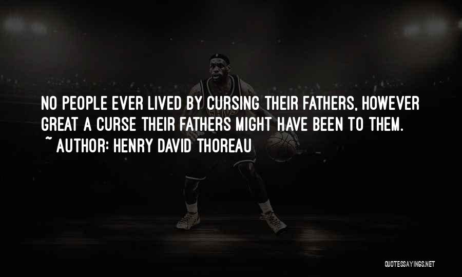 Henry David Thoreau Quotes: No People Ever Lived By Cursing Their Fathers, However Great A Curse Their Fathers Might Have Been To Them.