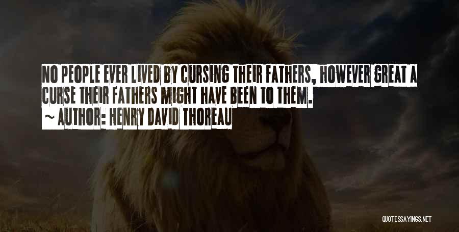 Henry David Thoreau Quotes: No People Ever Lived By Cursing Their Fathers, However Great A Curse Their Fathers Might Have Been To Them.